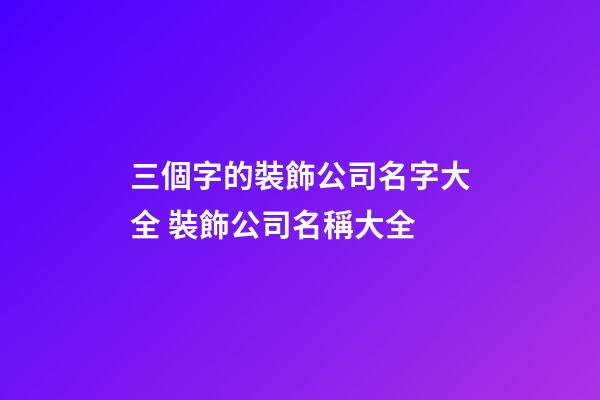 三個字的裝飾公司名字大全 裝飾公司名稱大全-第1張-公司起名-玄機派